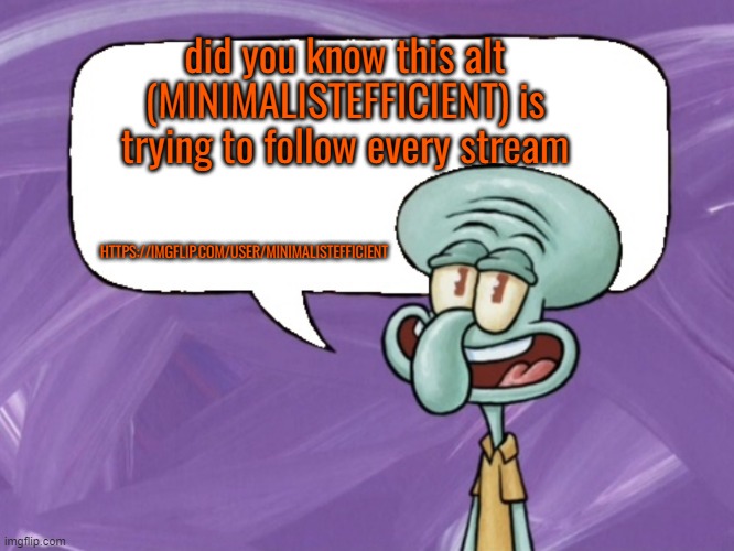 https://imgflip.com/user/MINIMALISTEFFICIENT | did you know this alt (MINIMALISTEFFICIENT) is trying to follow every stream; HTTPS://IMGFLIP.COM/USER/MINIMALISTEFFICIENT | image tagged in squidward says,imgflip fact | made w/ Imgflip meme maker