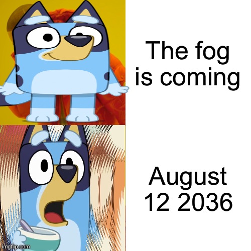 fr that meme feels surreal | The fog is coming; August 12 2036 | made w/ Imgflip meme maker