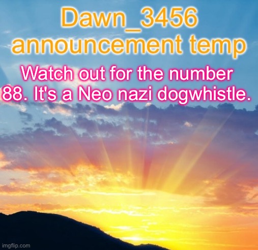 Dawn_3456 announcement | Watch out for the number 88. It's a Neo nazi dogwhistle. | image tagged in dawn_3456 announcement | made w/ Imgflip meme maker