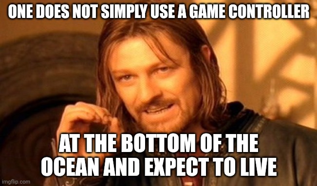 One Does Not Simply Meme | ONE DOES NOT SIMPLY USE A GAME CONTROLLER; AT THE BOTTOM OF THE OCEAN AND EXPECT TO LIVE | image tagged in memes,one does not simply | made w/ Imgflip meme maker