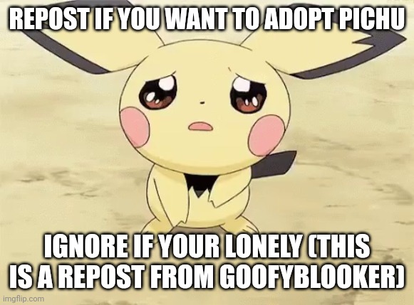 Sad pichu | REPOST IF YOU WANT TO ADOPT PICHU; IGNORE IF YOUR LONELY (THIS IS A REPOST FROM GOOFYBLOOKER) | image tagged in sad pichu | made w/ Imgflip meme maker