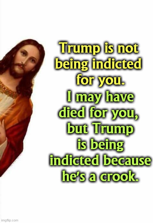 Trump has crucifixion-envy. | Trump is not 
being indicted 
for you. I may have died for you, 
but Trump is being indicted because he's a crook. | image tagged in jesus watcha doin,trump,self pity,jesus,envy | made w/ Imgflip meme maker