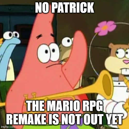 Still waiting for the 17th don't worry! | NO PATRICK; THE MARIO RPG REMAKE IS NOT OUT YET | image tagged in memes,no patrick,mario rpg,smrpg,mario,remake | made w/ Imgflip meme maker