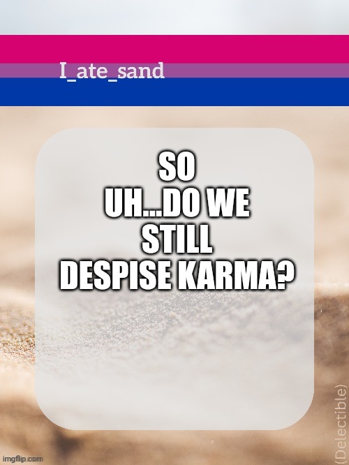 SO UH...DO WE STILL DESPISE KARMA? | image tagged in i_ate_sand's announcement template | made w/ Imgflip meme maker