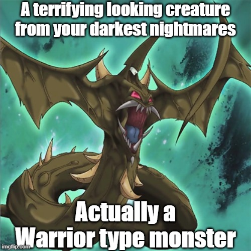 Misleading monster type 39 | A terrifying looking creature from your darkest nightmares; Actually a Warrior type monster | image tagged in yugioh | made w/ Imgflip meme maker