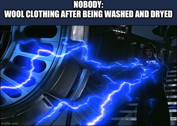 Ow! | NOBODY:
WOOL CLOTHING AFTER BEING WASHED AND DRYED | image tagged in emperor electrified,memes | made w/ Imgflip meme maker
