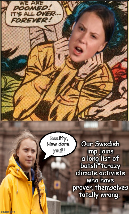 Reality bites Greta | Our Swedish imp joins a long list of batsh*tcrazy climate activists who have proven themselves totally wrong. Reality,
How dare 
you!!! | image tagged in memes,greta,bs,politics | made w/ Imgflip meme maker