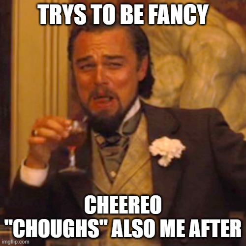 Laughing Leo | TRYS TO BE FANCY; CHEEREO "CHOUGHS" ALSO ME AFTER | image tagged in memes,laughing leo | made w/ Imgflip meme maker
