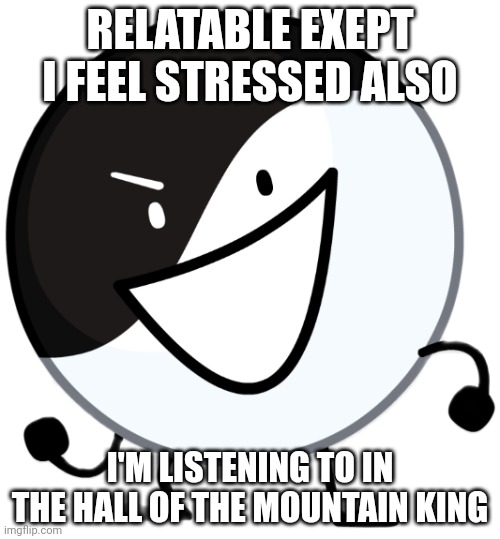 Yin yang | RELATABLE EXEPT I FEEL STRESSED ALSO I'M LISTENING TO IN THE HALL OF THE MOUNTAIN KING | image tagged in yin yang | made w/ Imgflip meme maker