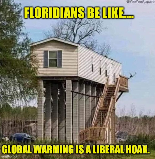 Murica!!! | FLORIDIANS BE LIKE.... GLOBAL WARMING IS A LIBERAL HOAX. | image tagged in florida,conspiracy theory,maga,global warming,republicans,meanwhile in florida | made w/ Imgflip meme maker