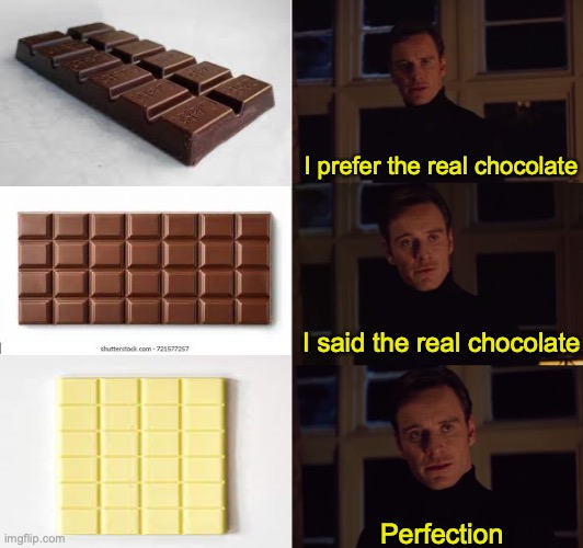 Hehe | I prefer the real chocolate; I said the real chocolate; Perfection | image tagged in perfection,chocolate | made w/ Imgflip meme maker