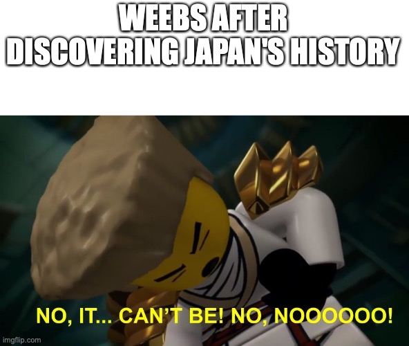 No, It Can't Be! | WEEBS AFTER DISCOVERING JAPAN'S HISTORY | image tagged in no it can't be | made w/ Imgflip meme maker