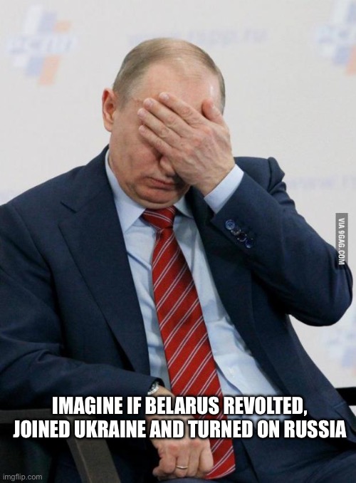Putin Facepalm | IMAGINE IF BELARUS REVOLTED, JOINED UKRAINE AND TURNED ON RUSSIA | image tagged in putin facepalm | made w/ Imgflip meme maker