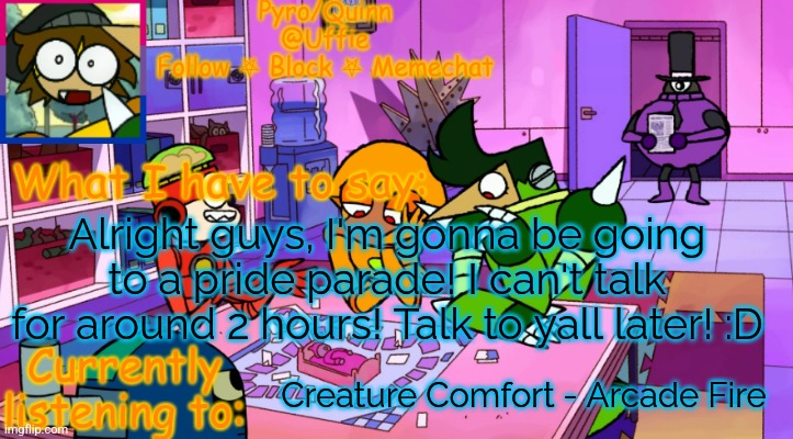 uffie's boxmore temp | Alright guys, I'm gonna be going to a pride parade! I can't talk for around 2 hours! Talk to yall later! :D; Creature Comfort - Arcade Fire | image tagged in uffie's boxmore temp | made w/ Imgflip meme maker