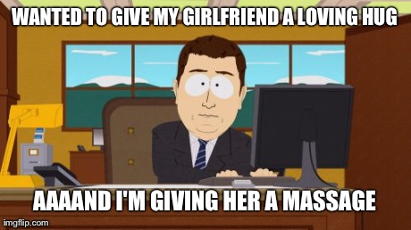 Aaaaand Its Gone Meme | WANTED TO GIVE MY GIRLFRIEND A LOVING HUG AAAAND I'M GIVING HER A MASSAGE | image tagged in memes,aaaaand its gone | made w/ Imgflip meme maker