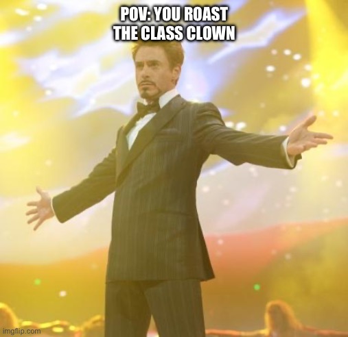 It’s more than a feeling | POV: YOU ROAST THE CLASS CLOWN | image tagged in robert downey jr iron man | made w/ Imgflip meme maker