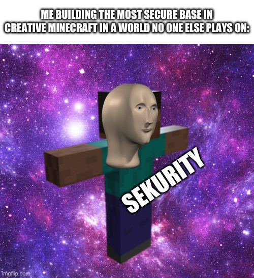 Why do we do this? | ME BUILDING THE MOST SECURE BASE IN CREATIVE MINECRAFT IN A WORLD NO ONE ELSE PLAYS ON:; SEKURITY | image tagged in minecraft,base,in,creative,mode | made w/ Imgflip meme maker
