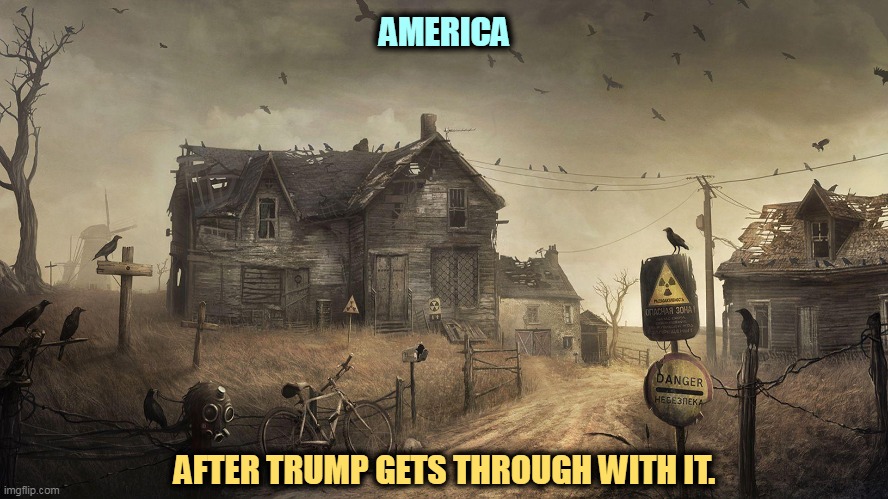 And he won't care. | AMERICA; AFTER TRUMP GETS THROUGH WITH IT. | image tagged in trump,destroy,america,democracy,economy | made w/ Imgflip meme maker
