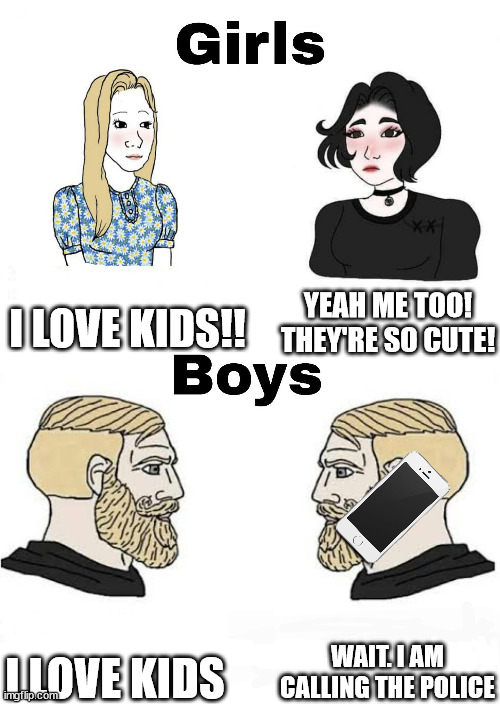 Girls vs Boys | I LOVE KIDS!! YEAH ME TOO! THEY'RE SO CUTE! WAIT. I AM CALLING THE POLICE; I LOVE KIDS | image tagged in girls vs boys,memes,funny | made w/ Imgflip meme maker