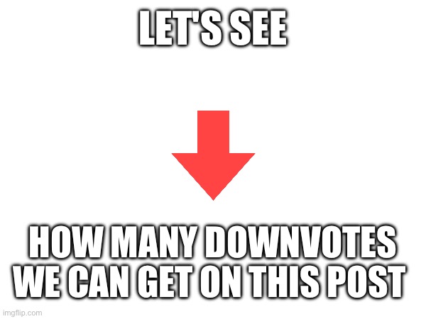 LET'S SEE; HOW MANY DOWNVOTES WE CAN GET ON THIS POST | made w/ Imgflip meme maker