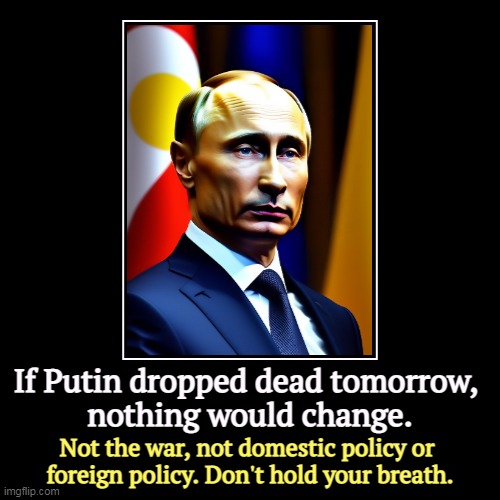 But Trump's boxes! | If Putin dropped dead tomorrow, 
nothing would change. | Not the war, not domestic policy or 
foreign policy. Don't hold your breath. | image tagged in funny,demotivationals,putin,dead,everything,same | made w/ Imgflip demotivational maker