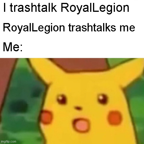 Surprised Pikachu | I trashtalk RoyalLegion; RoyalLegion trashtalks me; Me: | image tagged in memes,surprised pikachu | made w/ Imgflip meme maker