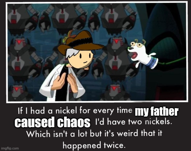 Doof If I had a Nickel | my father caused chaos | image tagged in doof if i had a nickel | made w/ Imgflip meme maker