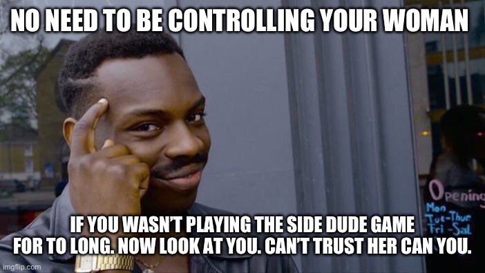 Roll Safe Think About It | NO NEED TO BE CONTROLLING YOUR WOMAN; IF YOU WASN’T PLAYING THE SIDE DUDE GAME FOR TO LONG. NOW LOOK AT YOU. CAN’T TRUST HER CAN YOU. | image tagged in memes,roll safe think about it | made w/ Imgflip meme maker