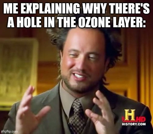 Ozone layer | ME EXPLAINING WHY THERE'S A HOLE IN THE OZONE LAYER: | image tagged in memes,ancient aliens,funny,fun,funny memes,imgflip | made w/ Imgflip meme maker