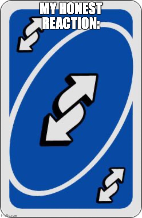 Do it mate | MY HONEST REACTION: | image tagged in uno reverse card | made w/ Imgflip meme maker