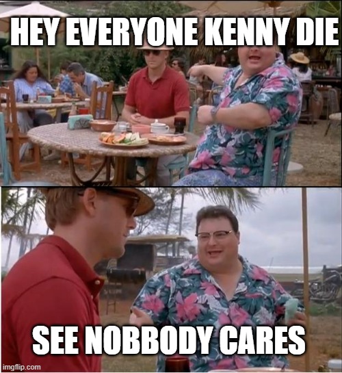 See Nobody Cares | HEY EVERYONE KENNY DIE; SEE NOBBODY CARES | image tagged in memes,see nobody cares | made w/ Imgflip meme maker