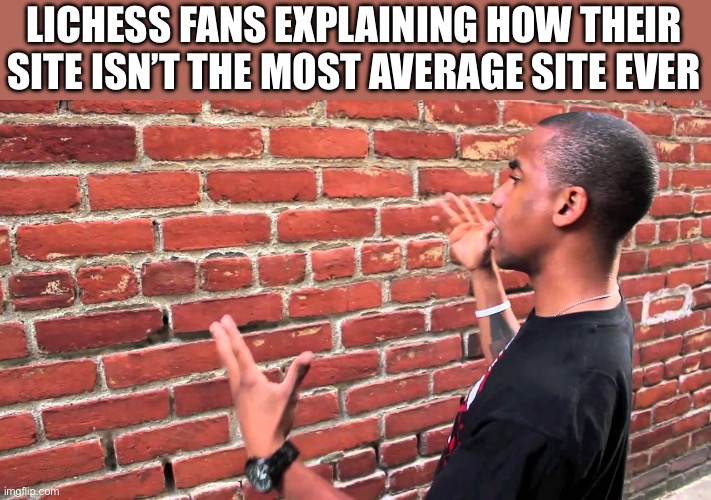 Talking to wall | LICHESS FANS EXPLAINING HOW THEIR SITE ISN’T THE MOST AVERAGE SITE EVER | image tagged in talking to wall | made w/ Imgflip meme maker