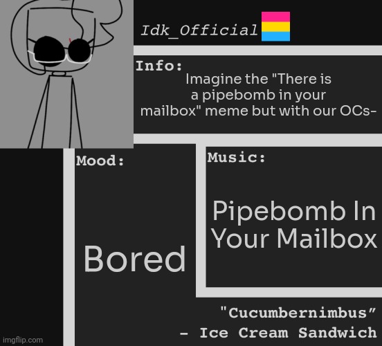 I literally just thought about this for no reason- | Imagine the "There is a pipebomb in your mailbox" meme but with our OCs-; Pipebomb In Your Mailbox; Bored | image tagged in idk,stuff,s o u p,carck,pipebomb | made w/ Imgflip meme maker