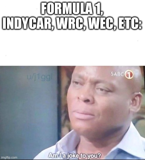 am I a joke to you | FORMULA 1, INDYCAR, WRC, WEC, ETC: | image tagged in am i a joke to you | made w/ Imgflip meme maker