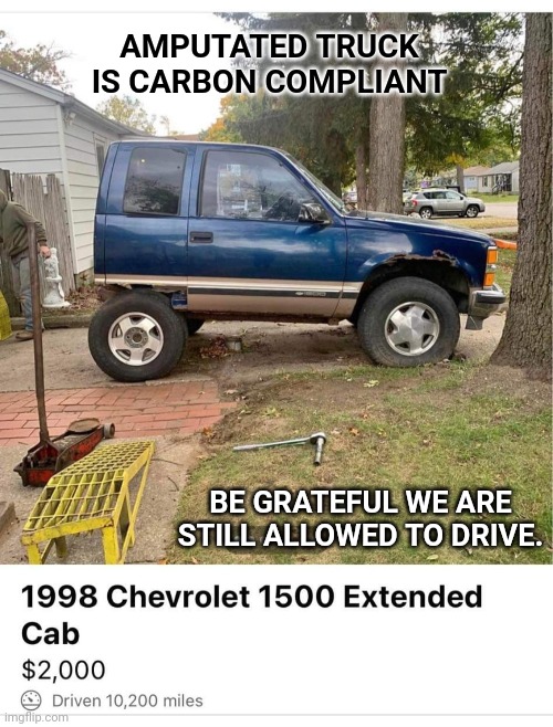 AMPUTATED TRUCK IS CARBON COMPLIANT; BE GRATEFUL WE ARE STILL ALLOWED TO DRIVE. | image tagged in carbon,carbon footprint,truck,climate change,climate | made w/ Imgflip meme maker