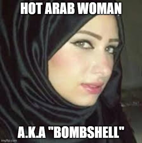 Boom | HOT ARAB WOMAN; A.K.A "BOMBSHELL" | image tagged in dark humor | made w/ Imgflip meme maker