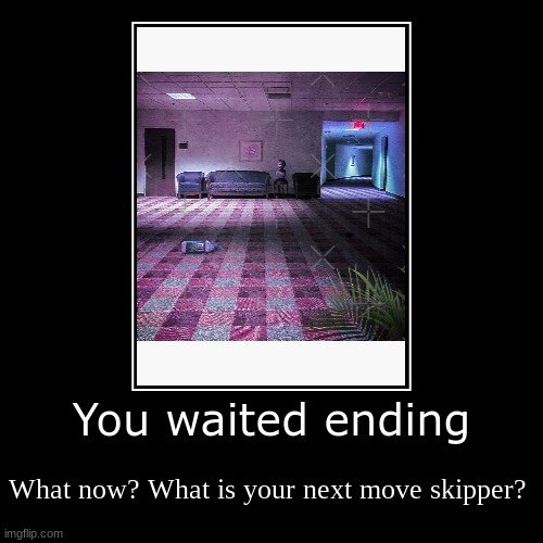 You waited ending | What now? What is your next move skipper? | image tagged in funny,demotivationals | made w/ Imgflip demotivational maker
