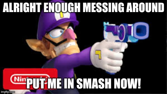 waluigi Pointing a gun | ALRIGHT ENOUGH MESSING AROUND; PUT ME IN SMASH NOW! | image tagged in waluigi pointing a gun,waluigi | made w/ Imgflip meme maker