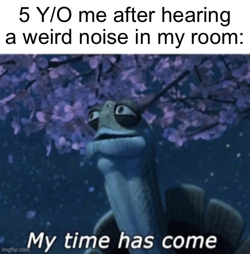 Meme #61 | 5 Y/O me after hearing a weird noise in my room: | image tagged in my time has come,childhood | made w/ Imgflip meme maker