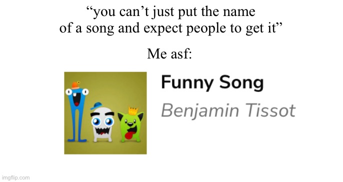 If you don’t get it look it up | “you can’t just put the name of a song and expect people to get it”; Me asf: | image tagged in memes,music | made w/ Imgflip meme maker