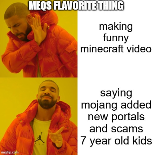 meq.... | making funny minecraft video; MEQS FLAVORITE THING; saying mojang added new portals and scams 7 year old kids | image tagged in memes,drake hotline bling | made w/ Imgflip meme maker