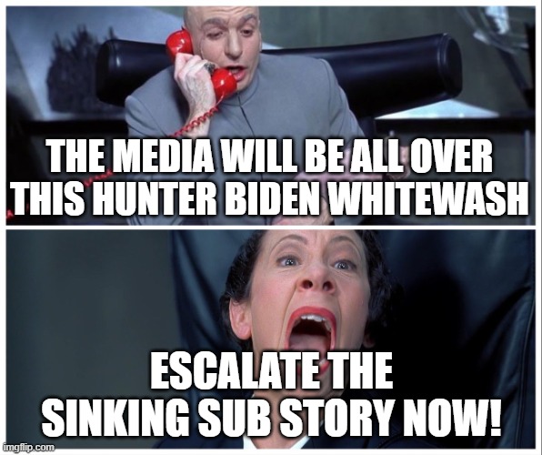 The Media Will Be All Over This Hunter Biden Whitewash. | THE MEDIA WILL BE ALL OVER THIS HUNTER BIDEN WHITEWASH; ESCALATE THE SINKING SUB STORY NOW! | image tagged in dr evil on phone with frau meme,hunter biden,sinking sub,biased media,liberal media,taxes | made w/ Imgflip meme maker