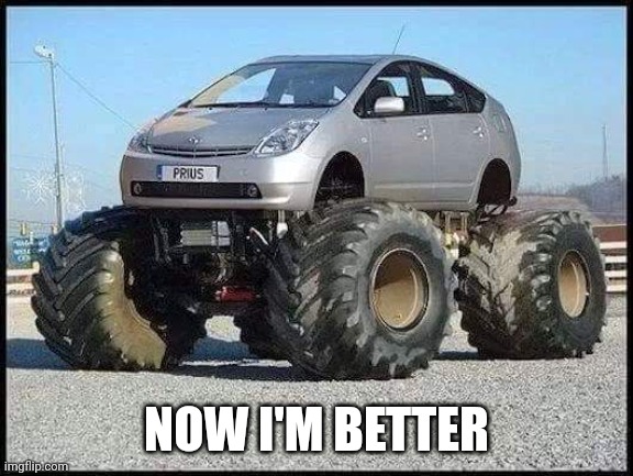Prius | NOW I'M BETTER | image tagged in prius | made w/ Imgflip meme maker