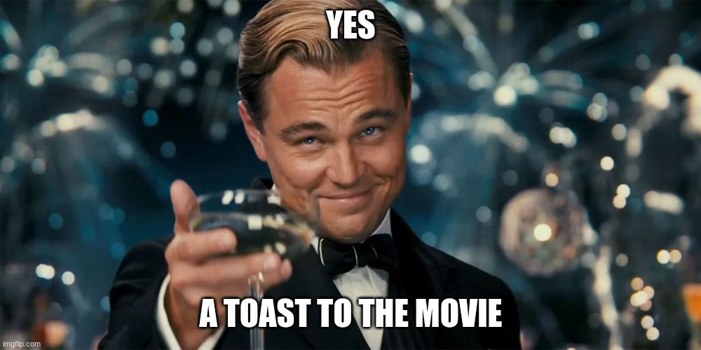 YES A TOAST TO THE MOVIE | made w/ Imgflip meme maker