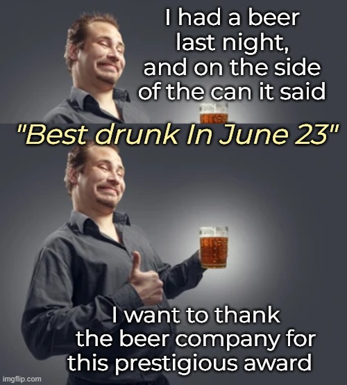 I had a beer last night, and on the side of the can it said; "Best drunk In June 23"; I want to thank the beer company for this prestigious award | image tagged in funny,word play,beer | made w/ Imgflip meme maker