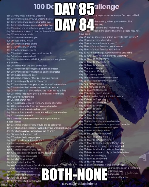 100 day anime challenge | DAY 85
DAY 84; BOTH-NONE | image tagged in 100 day anime challenge | made w/ Imgflip meme maker
