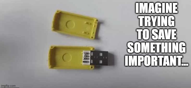 No Save | IMAGINE TRYING TO SAVE SOMETHING IMPORTANT... | image tagged in you had one job | made w/ Imgflip meme maker