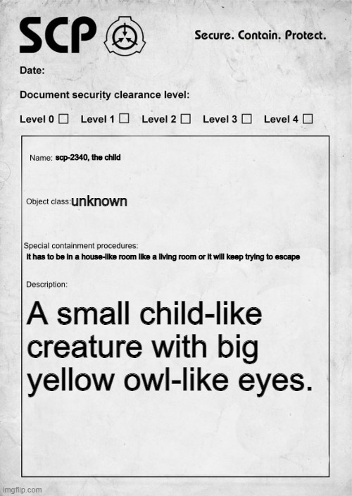 prompt in comments, rules in tags | scp-2340, the child; unknown; it has to be in a house-like room like a living room or it will keep trying to escape; A small child-like creature with big yellow owl-like eyes. | image tagged in no killing her,no hurting her,no romance,no joke or op ocs,no eating her | made w/ Imgflip meme maker