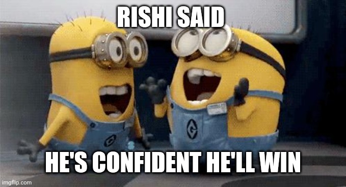 Excited Minions | RISHI SAID; HE'S CONFIDENT HE'LL WIN | image tagged in memes,excited minions | made w/ Imgflip meme maker