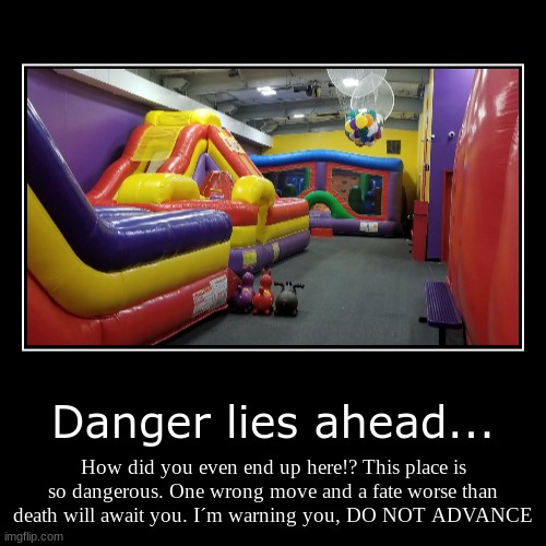 Danger lies ahead... | How did you even end up here!? This place is so dangerous. One wrong move and a fate worse than death will await you. | image tagged in funny,demotivationals | made w/ Imgflip demotivational maker
